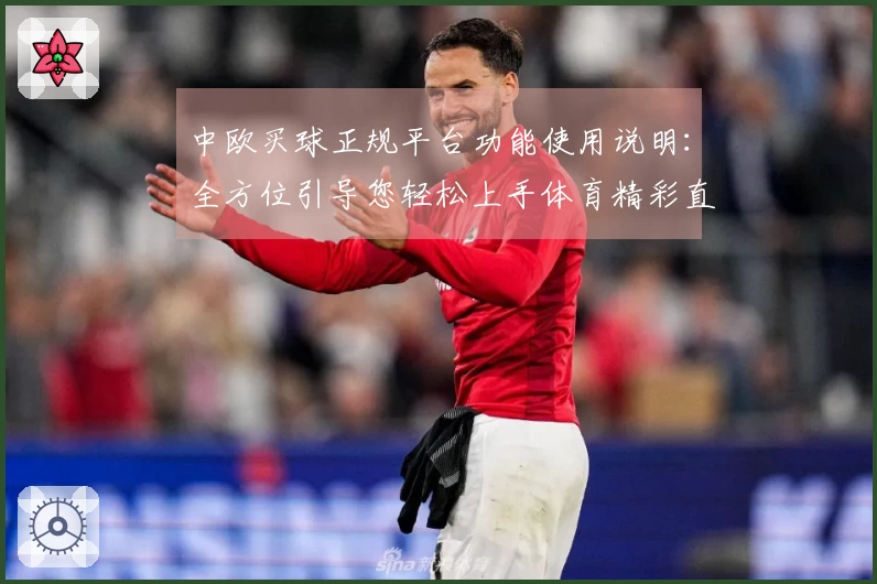 中欧买球正规平台功能使用说明:全方位引导您轻松上手体育精彩直播