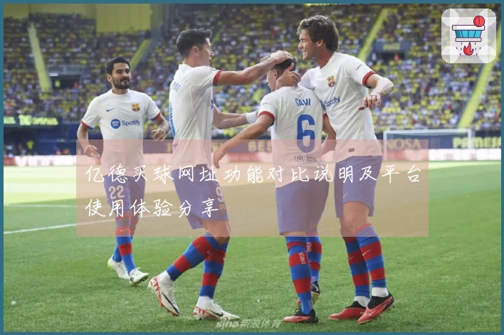 亿德买球网址功能对比说明及平台使用体验分享