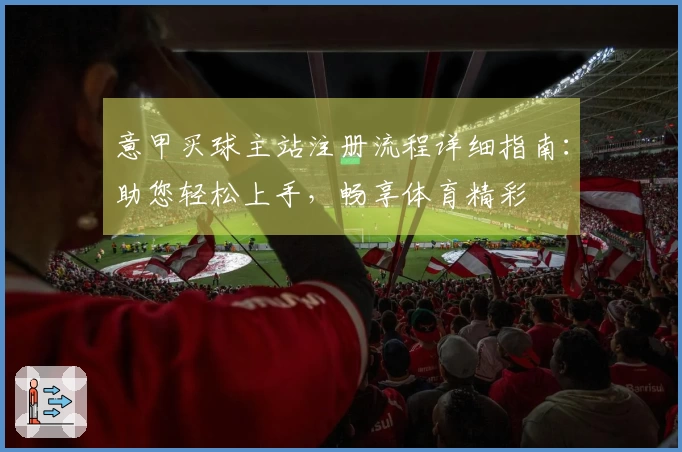 意甲买球主站注册流程详细指南：助您轻松上手，畅享体育精彩