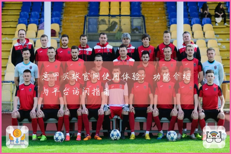 意甲买球官网使用体验：功能介绍与平台访问指南