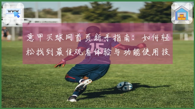 意甲买球网首页新手指南：如何轻松找到最佳观看体验与功能使用技巧
