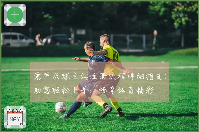 意甲买球主站注册流程详细指南：助您轻松上手，畅享体育精彩