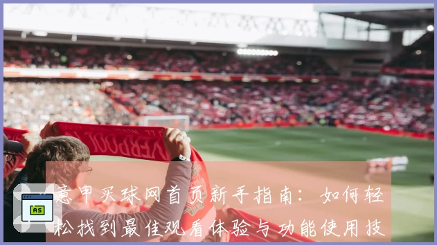 意甲买球网首页新手指南：如何轻松找到最佳观看体验与功能使用技巧