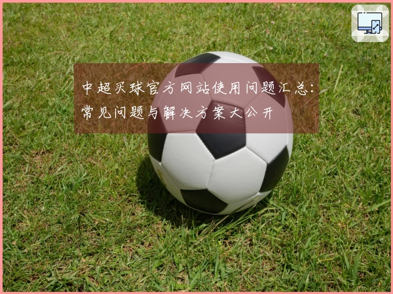 中超买球官方网站使用问题汇总：常见问题与解决方案大公开