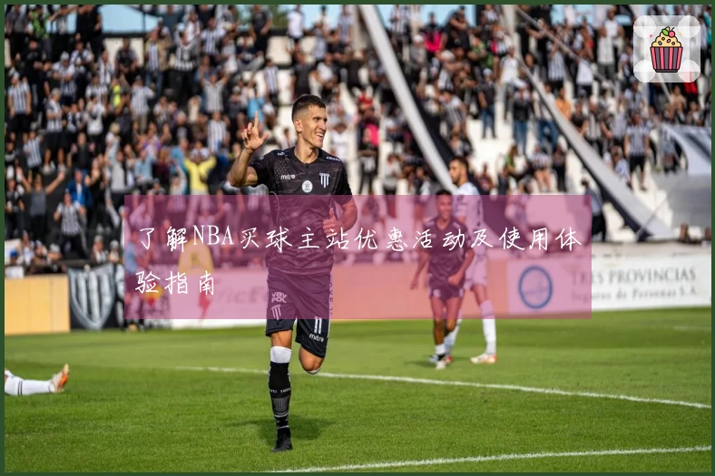了解NBA买球主站优惠活动及使用体验指南